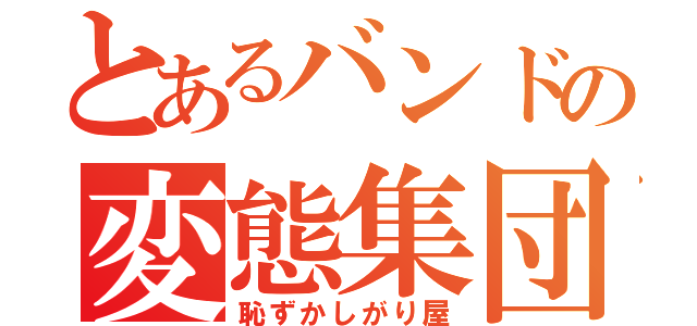 とあるバンドの変態集団（恥ずかしがり屋）