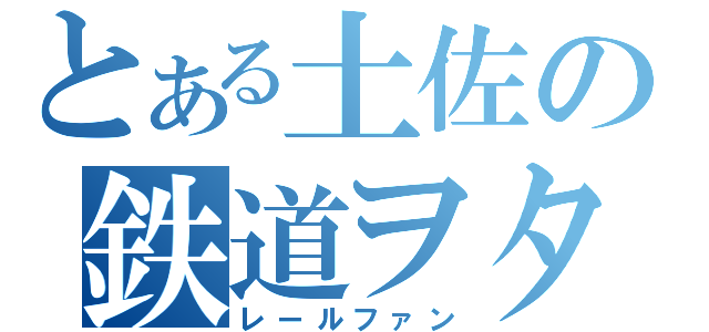 とある土佐の鉄道ヲタ（レールファン）