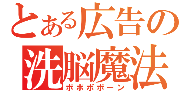 とある広告の洗脳魔法（ポポポポーン）