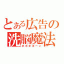 とある広告の洗脳魔法（ポポポポーン）