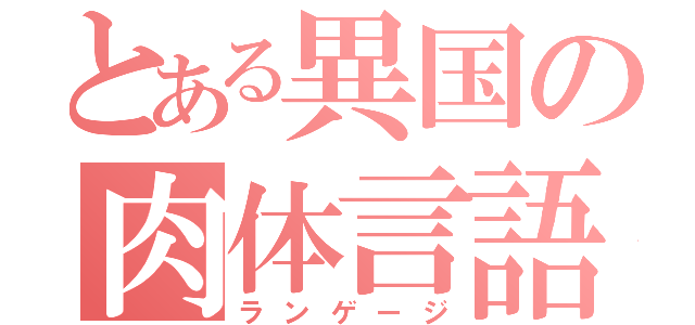 とある異国の肉体言語（ランゲージ）