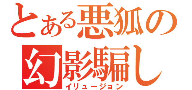 とある悪狐の幻影騙し（イリュージョン）