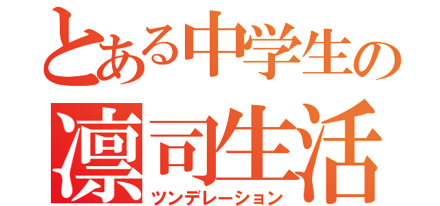 とある中学生の凛司生活（ツンデレーション）