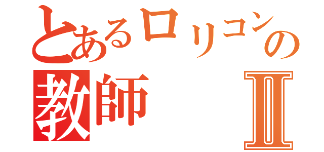 とあるロリコンのの教師Ⅱ（）