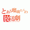 とある瑠璃たんの放送劇（インデックス）