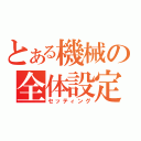 とある機械の全体設定（セッティング）