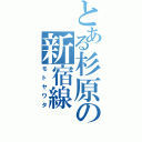 とある杉原の新宿線（モトヤワタ）