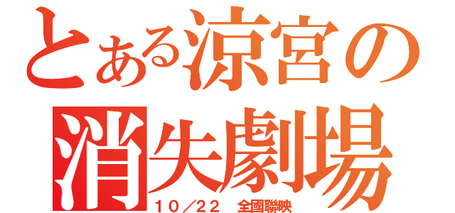 とある涼宮の消失劇場（１０／２２ 全國聯映）