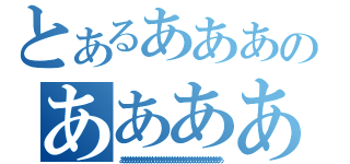 とあるあああのあああああ（ああああああああああああああああああああああああああああああああああああ）