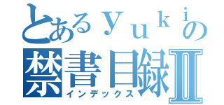 とあるｙｕｋｉｈｉｍｅの禁書目録Ⅱ（インデックス）