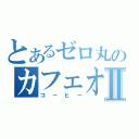 とあるゼロ丸のカフェオーレⅡ（コーヒー）