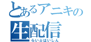 とあるアニキの生配信（らいぶはいしん）