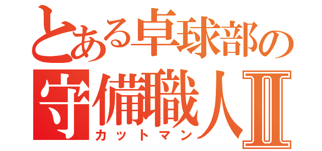 とある卓球部の守備職人Ⅱ（カットマン）