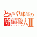 とある卓球部の守備職人Ⅱ（カットマン）