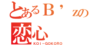 とあるＢ\'ｚの恋心（ＫＯＩ－ＧＯＫＯＲＯ）