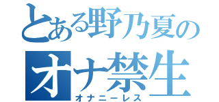 とある野乃夏のオナ禁生活（オナニーレス）