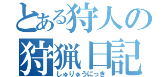 とある狩人の狩猟日記（しゅりゅうにっき）