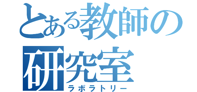 とある教師の研究室（ラボラトリー）