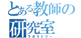 とある教師の研究室（ラボラトリー）