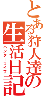 とある狩人達の生活日記（ハンターライフ）