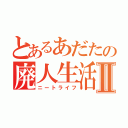 とあるあだたの廃人生活Ⅱ（ニートライフ）