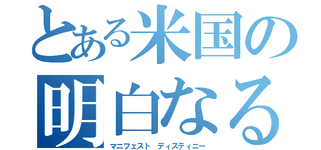 とある米国の明白なる天命（マニフェスト ディスティニー）