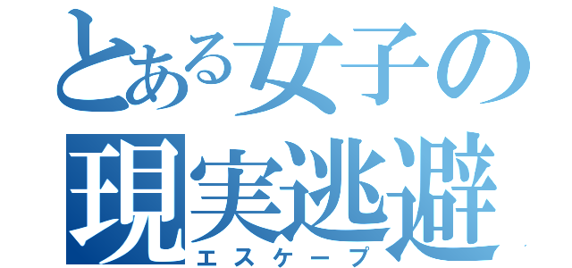 とある女子の現実逃避（エスケープ）