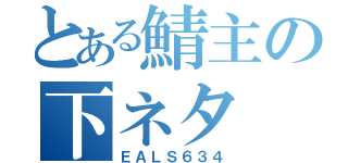 とある鯖主の下ネタ（ＥＡＬＳ６３４）