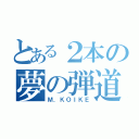 とある２本の夢の弾道（Ｍ．ＫＯＩＫＥ）