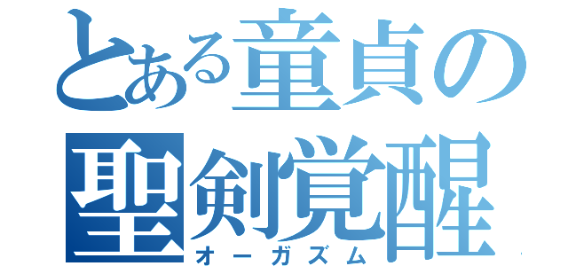 とある童貞の聖剣覚醒（オーガズム）