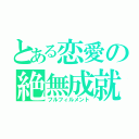 とある恋愛の絶無成就（フルフィルメント）