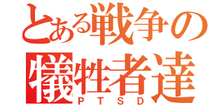 とある戦争の犠牲者達（ＰＴＳＤ）