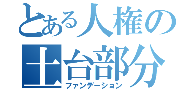 とある人権の土台部分（ファンデーション）