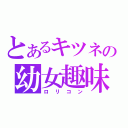 とあるキツネの幼女趣味（ロリコン）