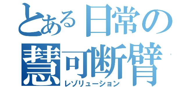 とある日常の慧可断臂（レゾリューション）