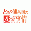 とある傭兵団の恋愛事情（ラブコメディ）