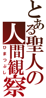 とある聖人の人間観察（ひまつぶし）