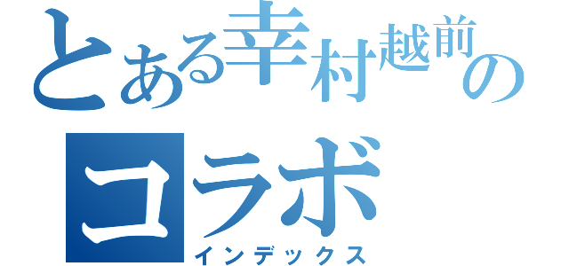 とある幸村越前壇のコラボ（インデックス）