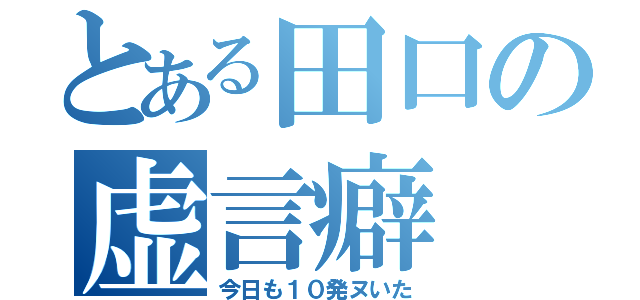 とある田口の虚言癖（今日も１０発ヌいた）