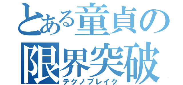 とある童貞の限界突破（テクノブレイク）