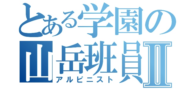 とある学園の山岳班員Ⅱ（アルピニスト）