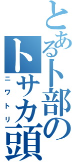 とある卜部のトサカ頭（ニワトリ）