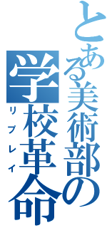 とある美術部の学校革命（リプレイ）