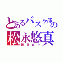 とあるバスケ部の松永悠真（諏訪台中）