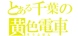 とある千葉の黄色電車（そうぶせん）