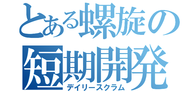 とある螺旋の短期開発（デイリースクラム）