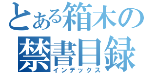 とある箱木の禁書目録（インデックス）