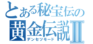 とある秘宝伝の黄金伝説Ⅱ（デンセツモード）