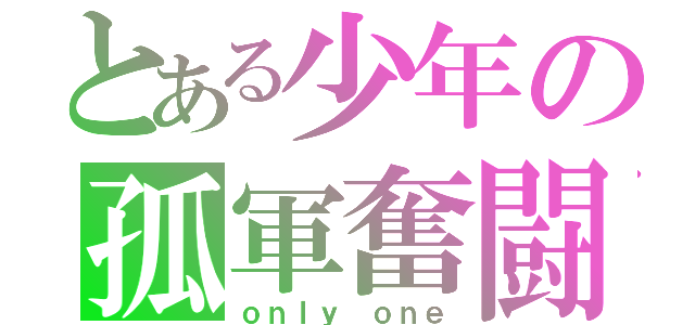 とある少年の孤軍奮闘（ｏｎｌｙ ｏｎｅ）