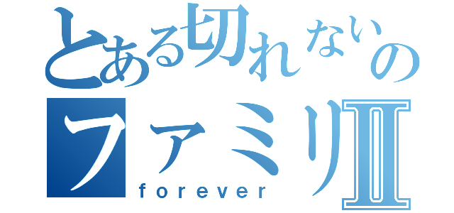 とある切れない糸のファミリーⅡ（ｆｏｒｅｖｅｒ）